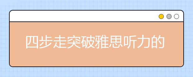 四步走突破雅思听力的完全攻略