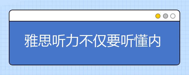 雅思听力不仅要听懂内容 还要有背景知识