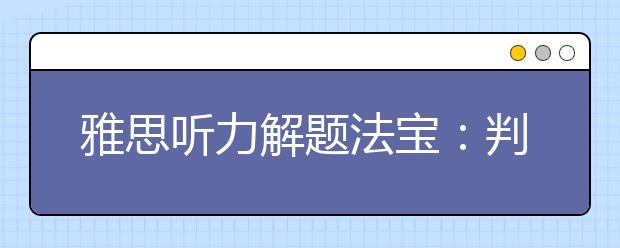 雅思听力解题法宝：判断正误题