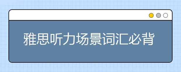 雅思听力场景词汇必背手册