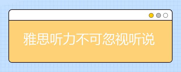 雅思听力不可忽视听说能力的锻炼