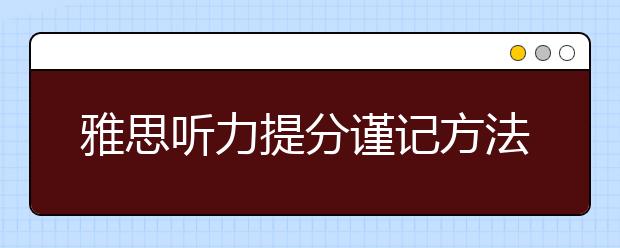 雅思听力提分谨记方法为王