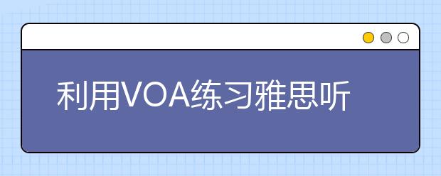 利用VOA练习雅思听力的两个月学习总结