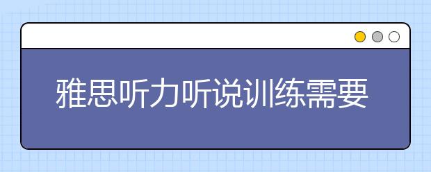 雅思听力听说训练需要注意的三点