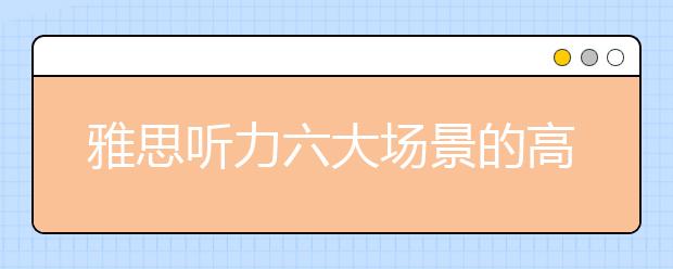 雅思听力六大场景的高频词汇整理