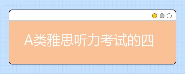 A类雅思听力考试的四大出题原则