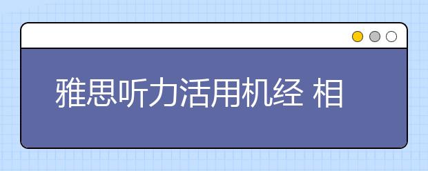 雅思听力活用机经 相信自己听到的