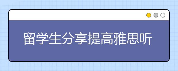 留学生分享提高雅思听力水平的方法