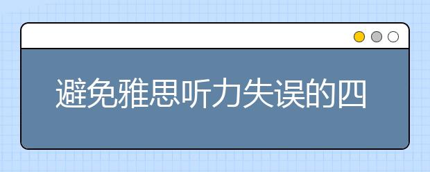 避免雅思听力失误的四个要点