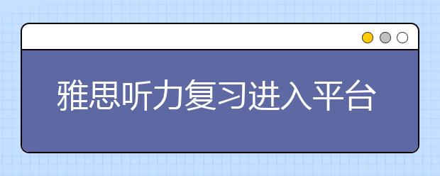 雅思听力复习进入平台期该如何突破？