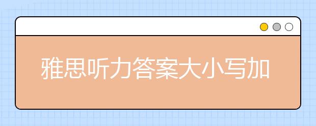 雅思听力答案大小写加s的情况分析