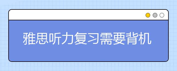雅思听力复习需要背机经吗？