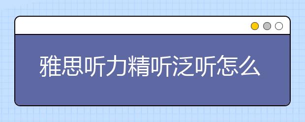 雅思听力精听泛听怎么练？答案是逆向法