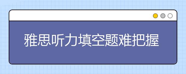 雅思听力填空题难把握的原因是单词
