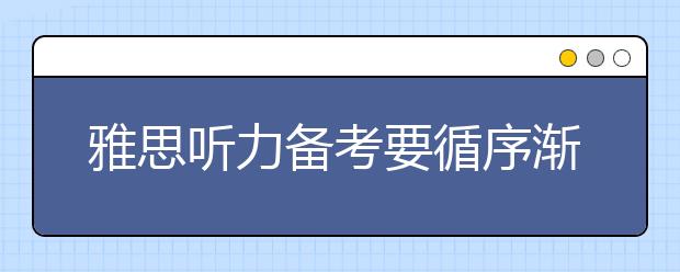 雅思听力备考要循序渐进打好基础才行