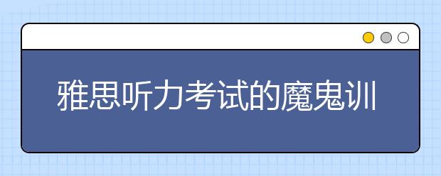 雅思听力考试的魔鬼训练法 你准备好了吗？