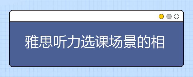雅思听力选课场景的相关词及做题技巧