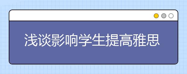 浅谈影响学生提高雅思听力水平的四个因素