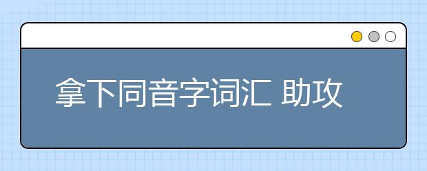 拿下同音字词汇 助攻雅思听力9分好成绩