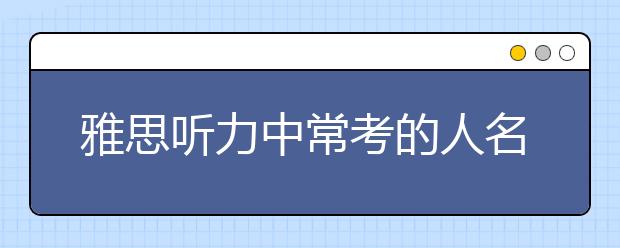 雅思听力中常考的人名及地名整理