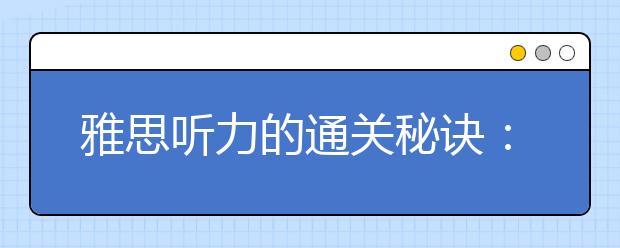雅思听力的通关秘诀：找准敌人斩获高分