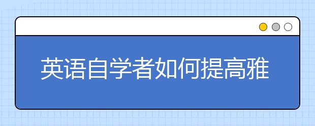 英语自学者如何提高雅思听力水平？
