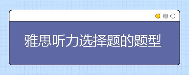 雅思听力选择题的题型介绍及解题指导