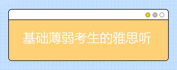 基础薄弱考生的雅思听力6分备考方法