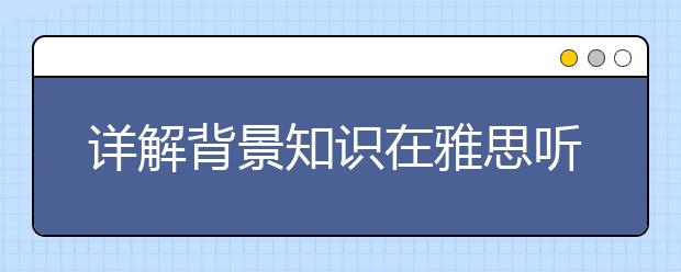 详解背景知识在雅思听力考试中的重要性