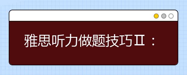 雅思听力做题技巧Ⅱ：填图题、配对题、问答题
