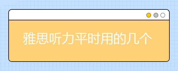 雅思听力平时用的几个小方法