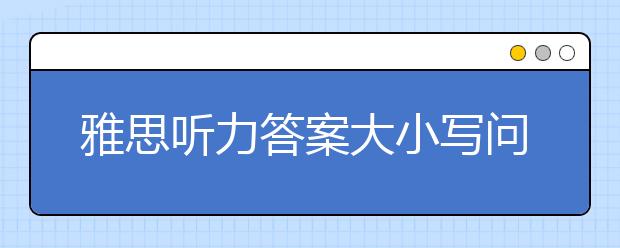 雅思听力答案大小写问题的官方解答