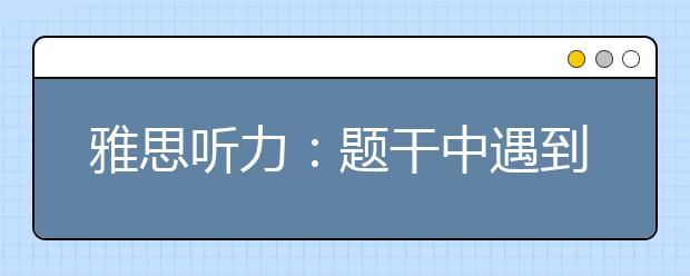 雅思听力：题干中遇到生词怎么办