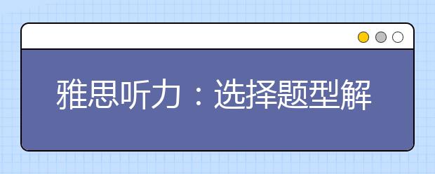 雅思听力：选择题型解题方法介绍