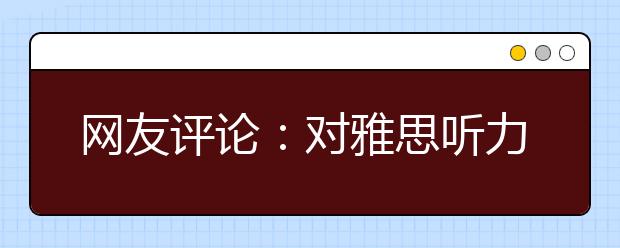网友评论：对雅思听力机经的一些看法(英)