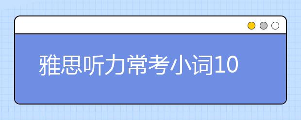 雅思听力常考小词100组