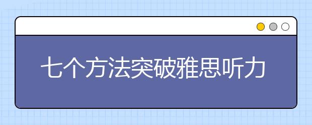 七个方法突破雅思听力