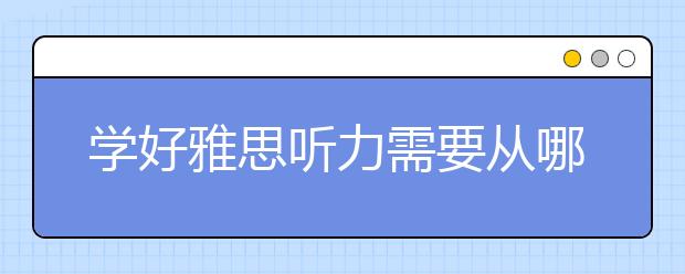 学好雅思听力需要从哪几方面入手？