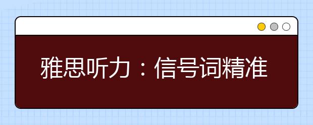 雅思听力：信号词精准分辨的方法