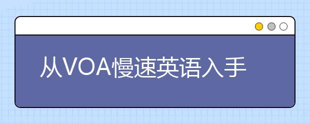 从VOA慢速英语入手掌握雅思听力