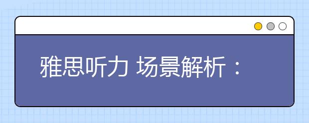 雅思听力 场景解析：选课