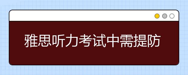 雅思听力考试中需提防六大陷阱