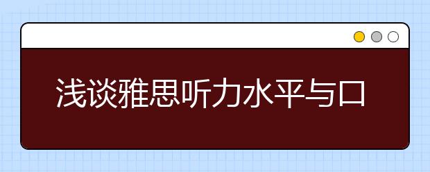 浅谈雅思听力水平与口语能力的相互促进