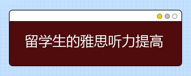 留学生的雅思听力提高方法分享
