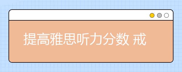 提高雅思听力分数 戒掉十大掉分毛病