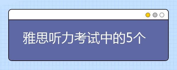 雅思听力考试中的5个小技巧