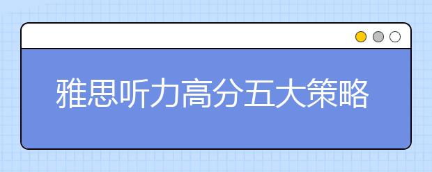 雅思听力高分五大策略