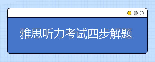 雅思听力考试四步解题流程