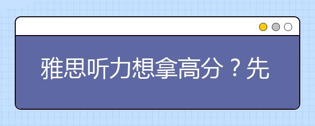 雅思听力想拿高分？先了解这八大策略
