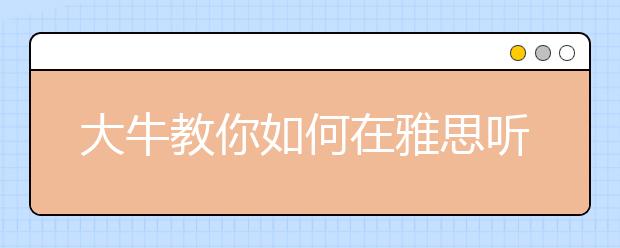 大牛教你如何在雅思听力考试中进行速记